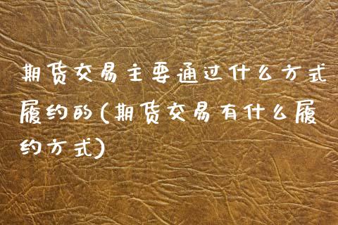期货交易主要通过什么方式履约的(期货交易有什么履约方式)_期货入门_第1张_珍投期货网 期货交易主要通过什么方式履约的(期货交易有什么履约方式)_https://www.zztgc.com_期货入门_第1张