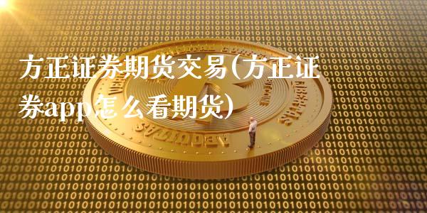 方正证券期货交易(方正证券app怎么看期货)_https://www.zztgc.com_原油期货_第1张