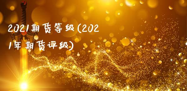 2021期货等级(2021年期货评级)_https://www.zztgc.com_期货行情_第1张