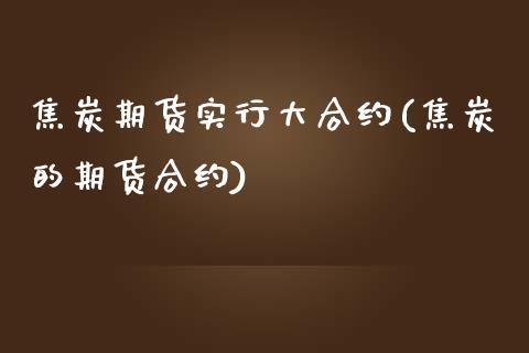 焦炭期货实行大合约(焦炭的期货合约)_https://www.zztgc.com_原油期货_第1张