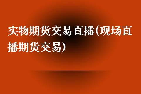 实物期货交易直播(现场直播期货交易)_https://www.zztgc.com_原油期货_第1张