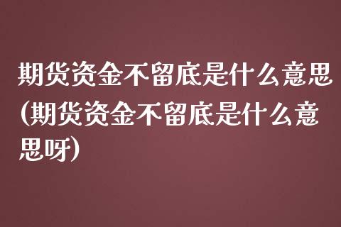 期货资金不留底是什么意思(期货资金不留底是什么意思呀)_https://www.zztgc.com_期货入门_第1张