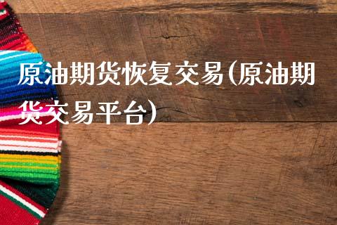 原油期货恢复交易(原油期货交易平台)_https://www.zztgc.com_黄金期货_第1张