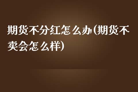 期货不分红怎么办(期货不卖会怎么样)_https://www.zztgc.com_期货直播_第1张