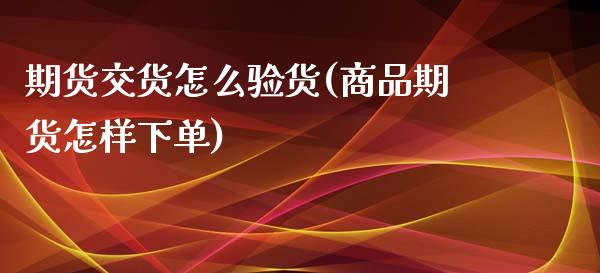 期货交货怎么验货(商品期货怎样下单)_https://www.zztgc.com_黄金期货_第1张