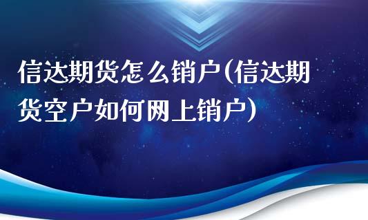 信达期货怎么销户(信达期货空户如何网上销户)_https://www.zztgc.com_原油期货_第1张