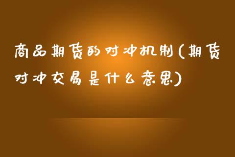 商品期货的对冲机制(期货对冲交易是什么意思)_https://www.zztgc.com_期货入门_第1张