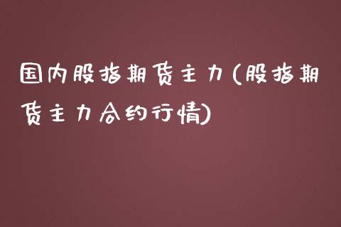 国内股指期货主力(股指期货主力合约行情)_https://www.zztgc.com_黄金期货_第1张