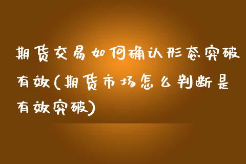 期货交易如何确认形态突破有效(期货市场怎么判断是有效突破)_https://www.zztgc.com_期货入门_第1张