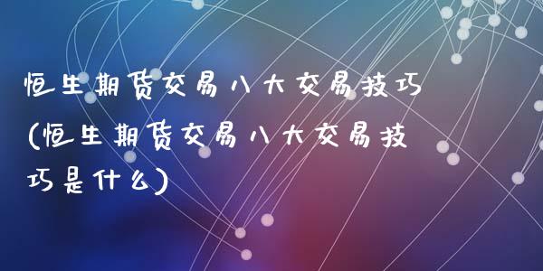 恒生期货交易八大交易技巧(恒生期货交易八大交易技巧是什么)_https://www.zztgc.com_期货入门_第1张