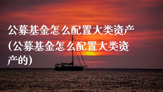 公募基金怎么配置大类资产(公募基金怎么配置大类资产的)_https://www.zztgc.com_期货直播_第1张