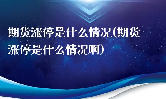 期货涨停是什么情况(期货涨停是什么情况啊)_https://www.zztgc.com_期货直播_第1张