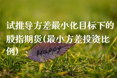 试推导方差最小化目标下的股指期货(最小方差投资比例)_https://www.zztgc.com_期货直播_第1张