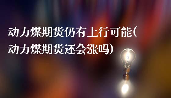 动力煤期货仍有上行可能(动力煤期货还会涨吗)_https://www.zztgc.com_期货直播_第1张