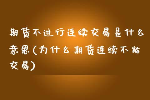 期货不进行连续交易是什么意思(为什么期货连续不能交易)_https://www.zztgc.com_期货入门_第1张