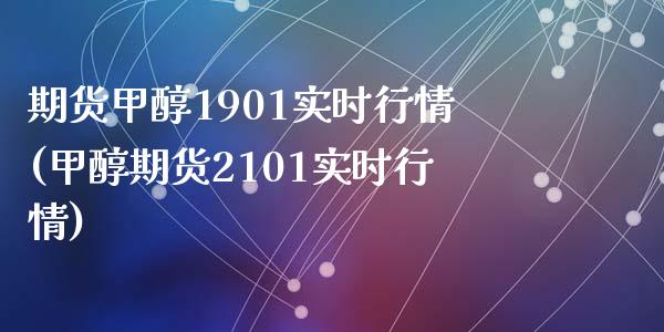 期货甲醇1901实时行情(甲醇期货2101实时行情)_https://www.zztgc.com_期货开户_第1张