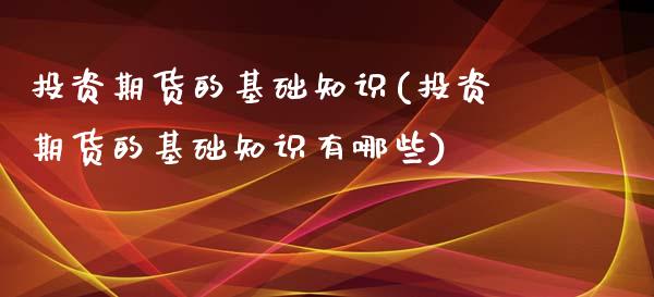 投资期货的基础知识(投资期货的基础知识有哪些)_https://www.zztgc.com_期货开户_第1张