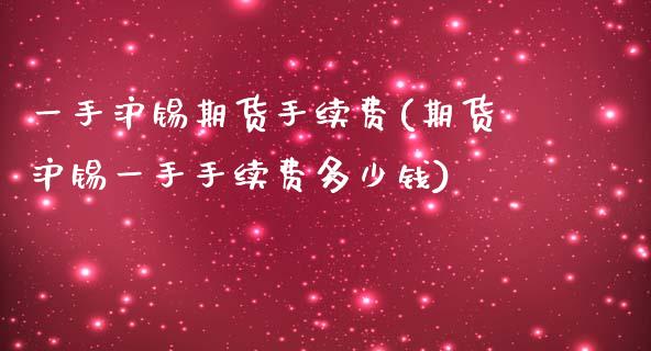 一手沪锡期货手续费(期货沪锡一手手续费多少钱)_https://www.zztgc.com_黄金期货_第1张