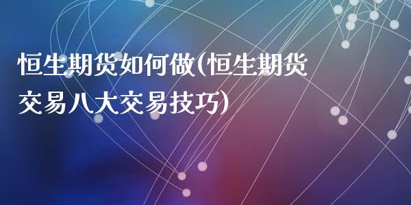 恒生期货如何做(恒生期货交易八大交易技巧)_https://www.zztgc.com_期货直播_第1张