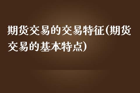 期货交易的交易特征(期货交易的基本特点)_https://www.zztgc.com_黄金期货_第1张