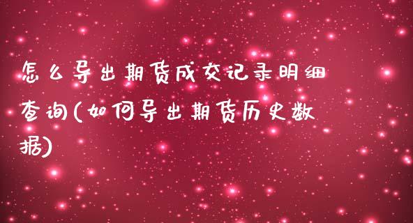 怎么导出期货成交记录明细查询(如何导出期货历史数据)_https://www.zztgc.com_期货入门_第1张