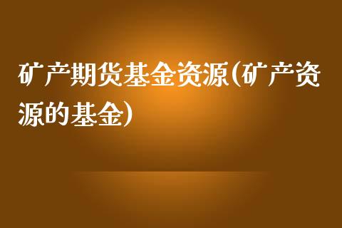 矿产期货基金资源(矿产资源的基金)_https://www.zztgc.com_黄金期货_第1张