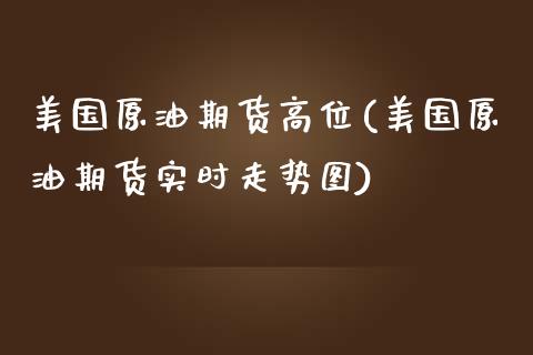 美国原油期货高位(美国原油期货实时走势图)_https://www.zztgc.com_期货入门_第1张