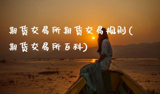 期货交易所期货交易规则(期货交易所百科)_https://www.zztgc.com_原油期货_第1张
