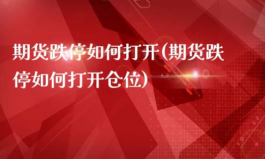 期货跌停如何打开(期货跌停如何打开仓位)_https://www.zztgc.com_期货直播_第1张