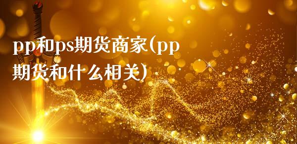pp和ps期货商家(pp期货和什么相关)_https://www.zztgc.com_期货直播_第1张