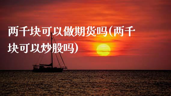 两千块可以做期货吗(两千块可以炒股吗)_https://www.zztgc.com_期货入门_第1张