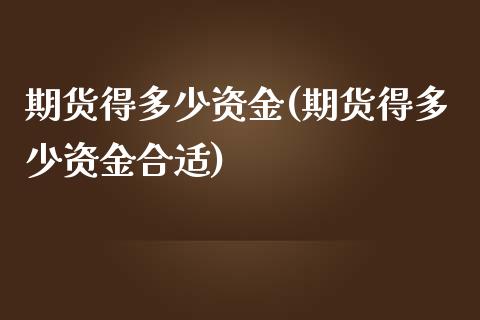 期货得多少资金(期货得多少资金合适)_https://www.zztgc.com_期货入门_第1张