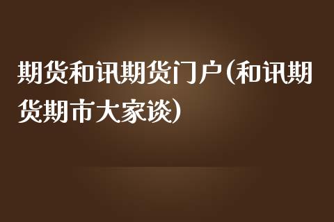 期货和讯期货门户(和讯期货期市大家谈)_https://www.zztgc.com_期货入门_第1张