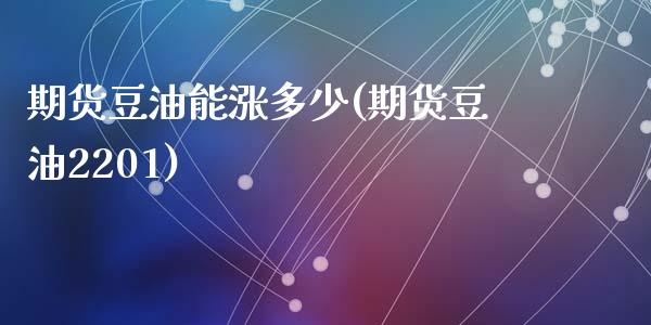 期货豆油能涨多少(期货豆油2201)_https://www.zztgc.com_期货直播_第1张