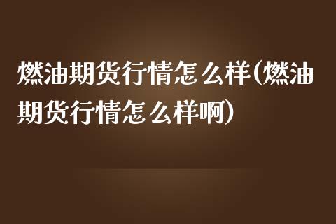 燃油期货行情怎么样(燃油期货行情怎么样啊)_https://www.zztgc.com_原油期货_第1张
