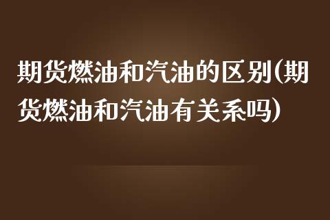 期货燃油和汽油的区别(期货燃油和汽油有关系吗)_https://www.zztgc.com_原油期货_第1张