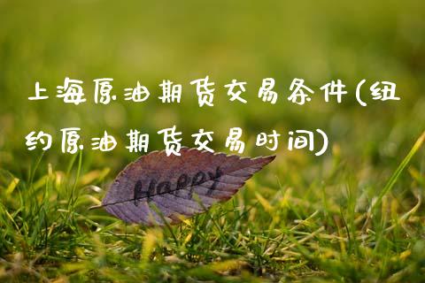 上海原油期货交易条件(纽约原油期货交易时间)_https://www.zztgc.com_期货行情_第1张