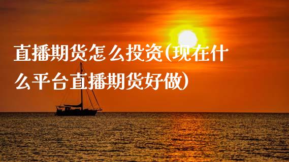 直播期货怎么投资(现在什么平台直播期货好做)_https://www.zztgc.com_黄金期货_第1张