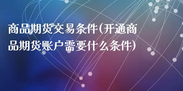 商品期货交易条件(开通商品期货账户需要什么条件)_https://www.zztgc.com_期货行情_第1张