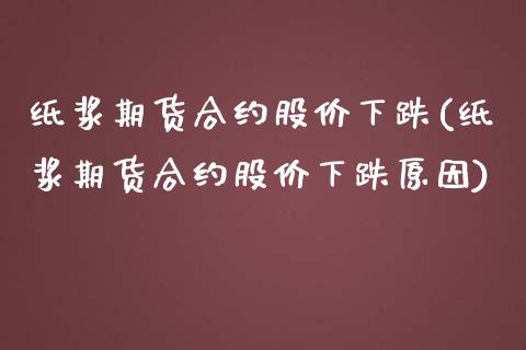 纸浆期货合约股价下跌(纸浆期货合约股价下跌原因)_https://www.zztgc.com_原油期货_第1张