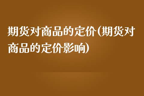 期货对商品的定价(期货对商品的定价影响)_https://www.zztgc.com_黄金期货_第1张