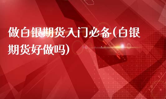 做白银期货入门必备(白银期货好做吗)_https://www.zztgc.com_期货行情_第1张
