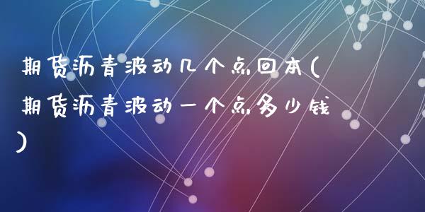 期货沥青波动几个点回本(期货沥青波动一个点多少钱)_https://www.zztgc.com_期货开户_第1张