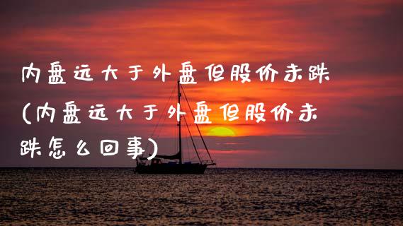 内盘远大于外盘但股价未跌(内盘远大于外盘但股价未跌怎么回事)_https://www.zztgc.com_黄金期货_第1张