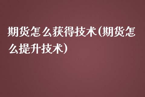 期货怎么获得技术(期货怎么提升技术)_https://www.zztgc.com_黄金期货_第1张