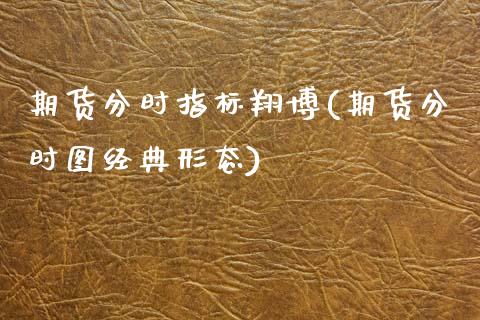 期货分时指标翔博(期货分时图经典形态)_https://www.zztgc.com_期货行情_第1张