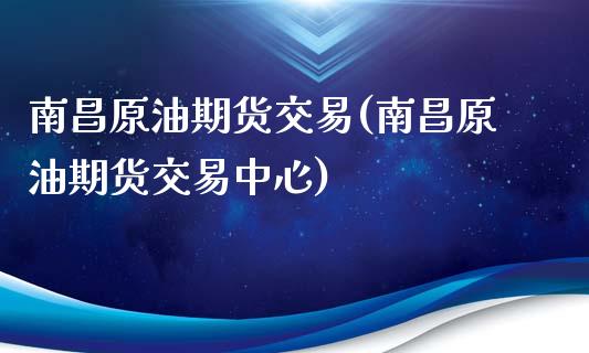南昌原油期货交易(南昌原油期货交易中心)_https://www.zztgc.com_原油期货_第1张