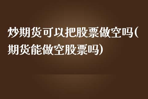 炒期货可以把股票做空吗(期货能做空股票吗)_https://www.zztgc.com_原油期货_第1张