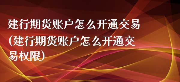 建行期货账户怎么开通交易(建行期货账户怎么开通交易权限)_https://www.zztgc.com_原油期货_第1张