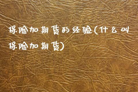 保险加期货的经验(什么叫保险加期货)_https://www.zztgc.com_期货行情_第1张